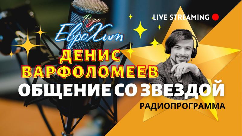 Программа - Общение со ЗВЕЗДОЙ - на Радио ЕвроХит - Певец Денис Варфоломеев!