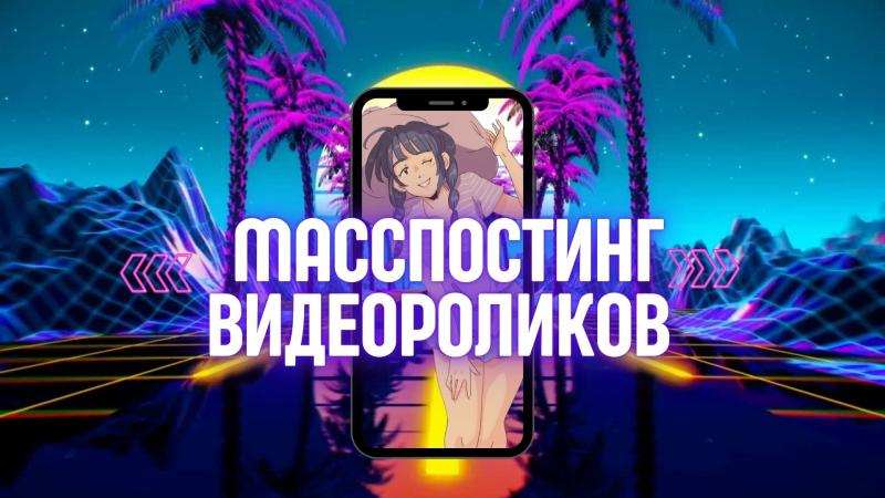 Масспостинг вертикальных видео в TikTok, Youtube-shorts, ВК-клипы, Reels.